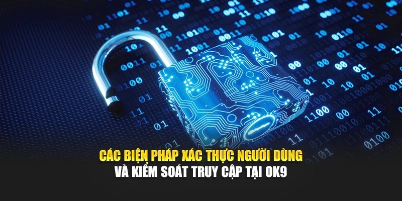Các biện pháp xác thực người dùng và kiểm soát truy cập tại OK9