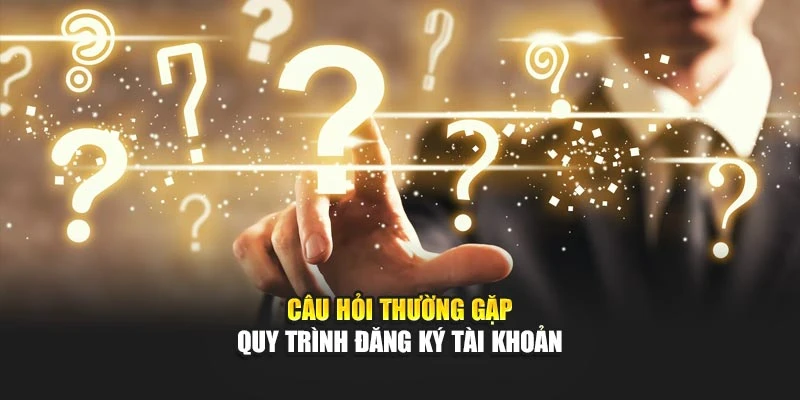 Câu hỏi thường gặp quy trình đăng ký tài khoản