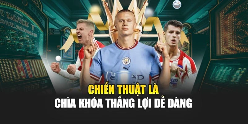 Chiến thuật là chìa khóa thắng lợi dễ dàng