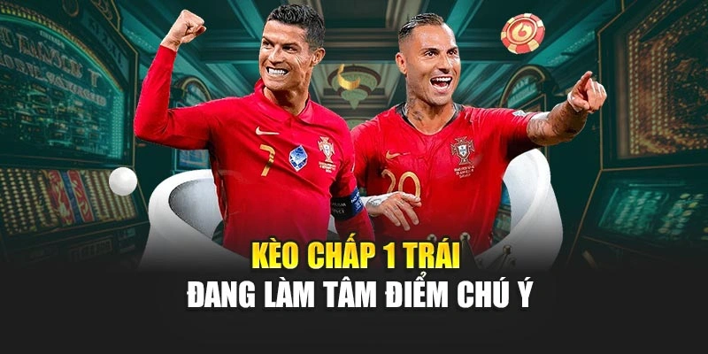 Kèo chấp 1 trái đang làm tâm điểm chú ý