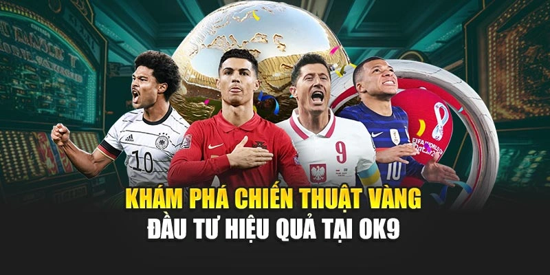 Khám phá chiến thuật vàng đầu tư hiệu quả tại OK9