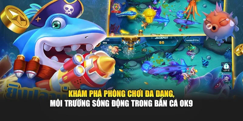 Khám phá phòng chơi đa dạng, môi trường sống động trong bắn cá OK9