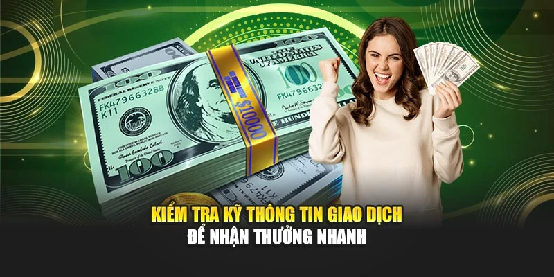 Kiểm tra kỹ thông tin giao dịch để nhận thưởng nhanh