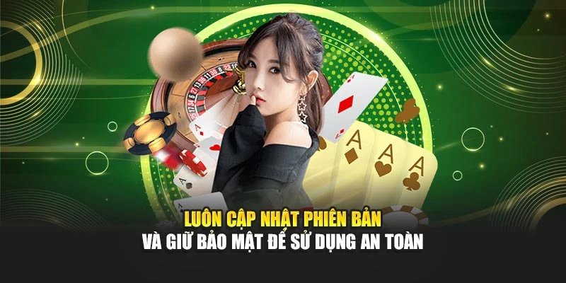 Luôn cập nhật phiên bản và giữ bảo mật để sử dụng an toàn