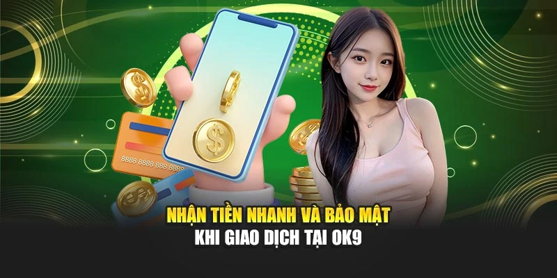 Nhận tiền nhanh và bảo mật khi giao dịch tại OK9