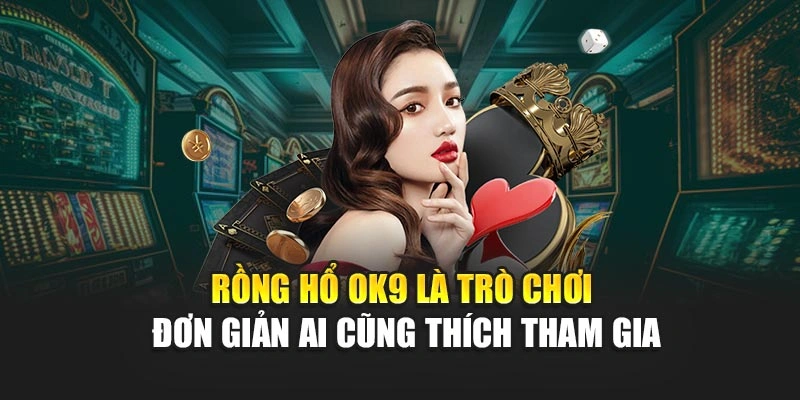 Rồng hổ OK9 là trò chơi đơn giản ai cũng thích tham gia
