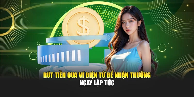 Rút tiền qua ví điện tử để nhận thưởng ngay lập tức
