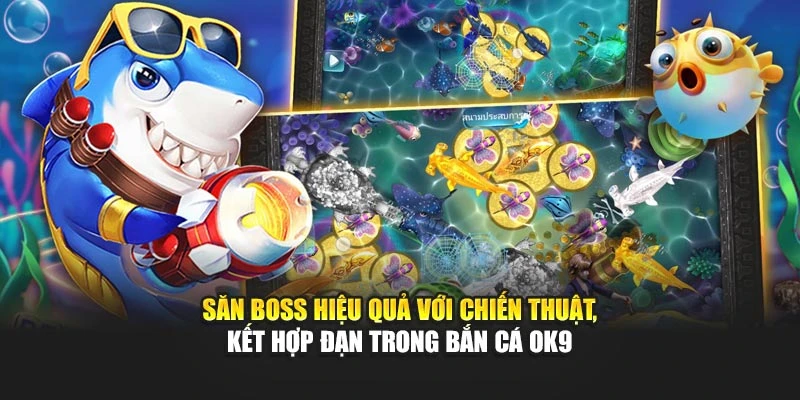 Săn Boss hiệu quả với chiến thuật, kết hợp đạn trong bắn cá OK9