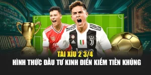 Tài Xỉu 2 3/4 - Hình Thức Đầu Tư Kinh Điển Kiếm Tiền Khủng