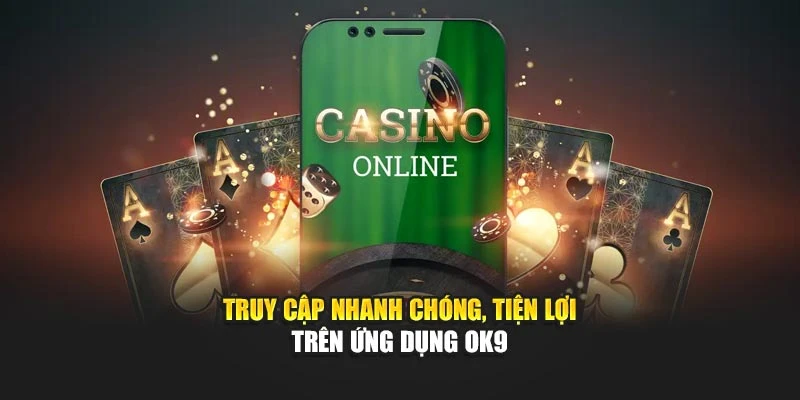Truy cập nhanh chóng, tiện lợi trên ứng dụng OK9